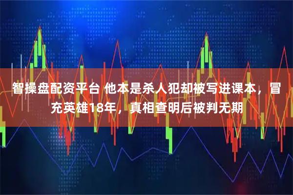 智操盘配资平台 他本是杀人犯却被写进课本，冒充英雄18年，真相查明后被判无期