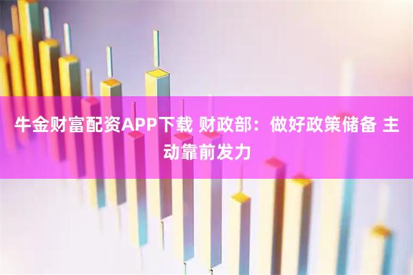 牛金财富配资APP下载 财政部：做好政策储备 主动靠前发力