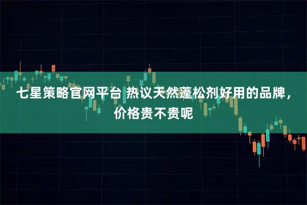 七星策略官网平台 热议天然蓬松剂好用的品牌，价格贵不贵呢