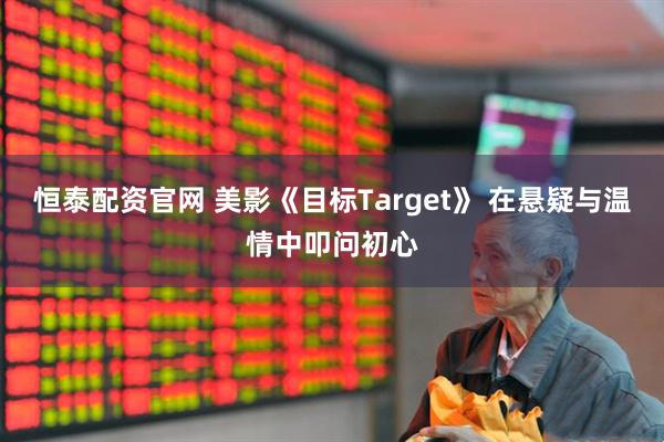 恒泰配资官网 美影《目标Target》 在悬疑与温情中叩问初心