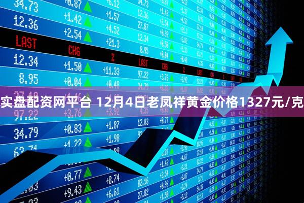 实盘配资网平台 12月4日老凤祥黄金价格1327元/克