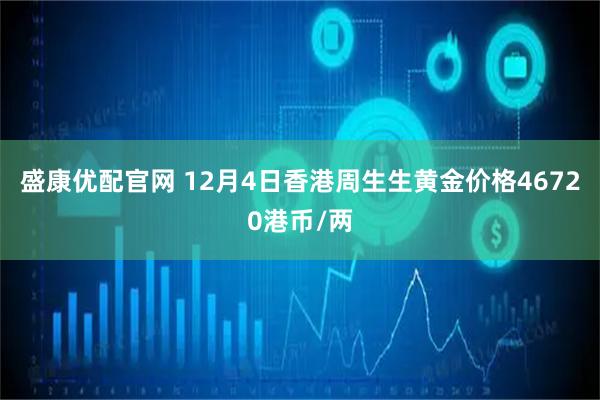 盛康优配官网 12月4日香港周生生黄金价格46720港币/两