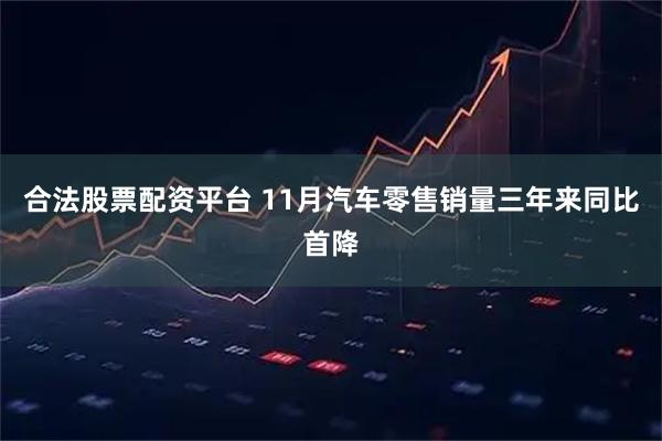 合法股票配资平台 11月汽车零售销量三年来同比首降