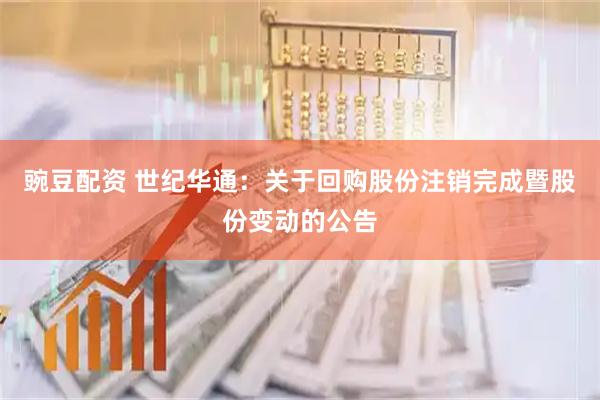 豌豆配资 世纪华通：关于回购股份注销完成暨股份变动的公告