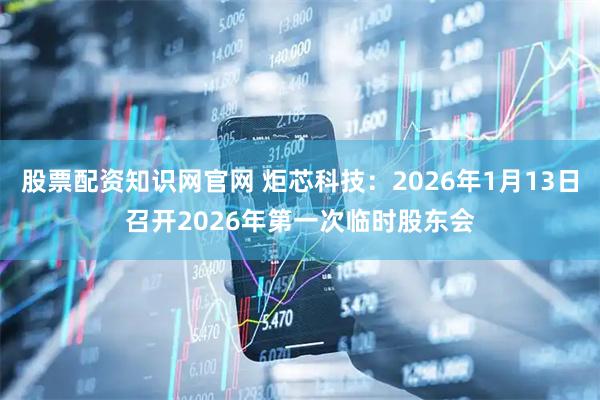 股票配资知识网官网 炬芯科技：2026年1月13日召开2026年第一次临时股东会