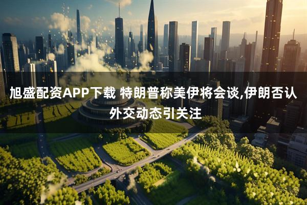 旭盛配资APP下载 特朗普称美伊将会谈,伊朗否认 外交动态引关注