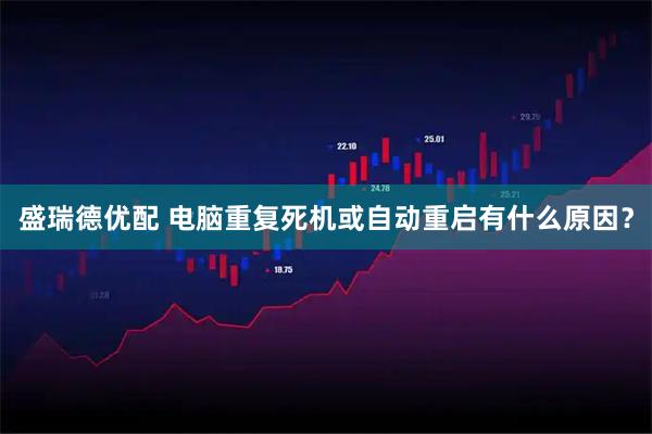 盛瑞德优配 电脑重复死机或自动重启有什么原因？